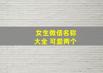 女生微信名称大全 可爱两个